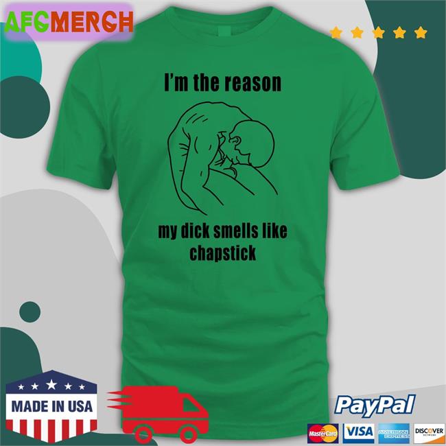 I'm The Reason My Dick Smells Like Chapstick Shirt Shirts That Go Hard