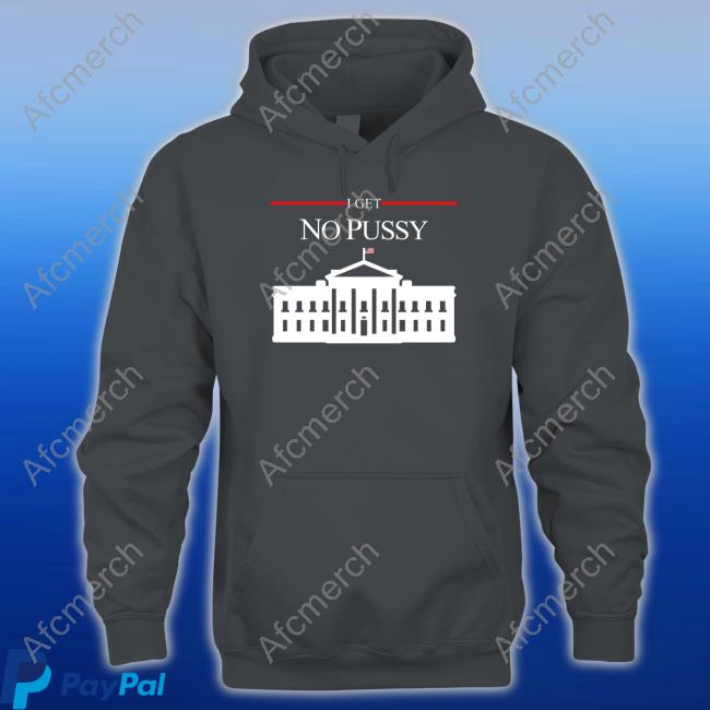 Official Shirts That Go Hard I Get No Pussy Cap Shirtsthtgohard Shirts That Go Hard I Get No Pussy Hoodie Shirtsthtgohard