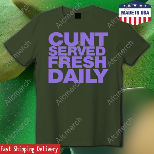 Cunt Served Fresh Daily T Shirt Shirtsthtgohard Cunt Served Fresh Daily Shirt