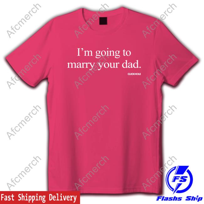 Clickhole Store I'm Going To Marry Your Dad Shirts Official Clickhole Store I'm Going To Marry Your Dad Long Sleeve Tee