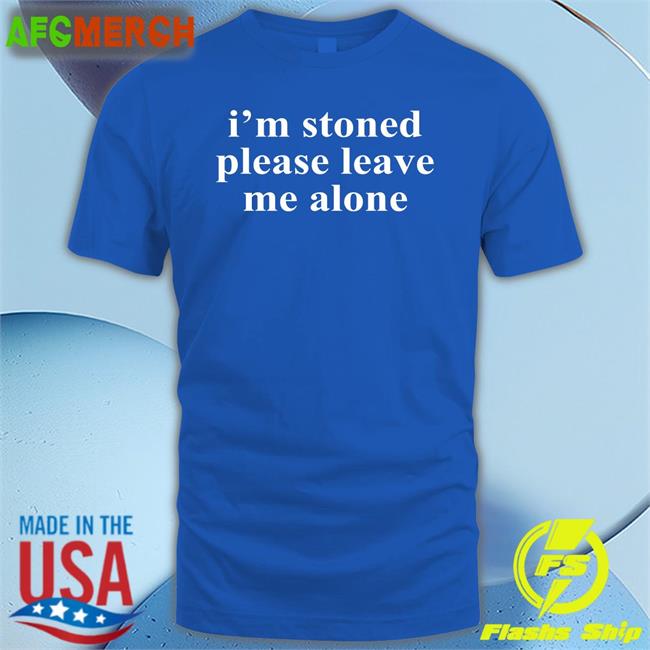 I'm Stoned Please Leave Me Alone T Shirts Astraea Goods Merch