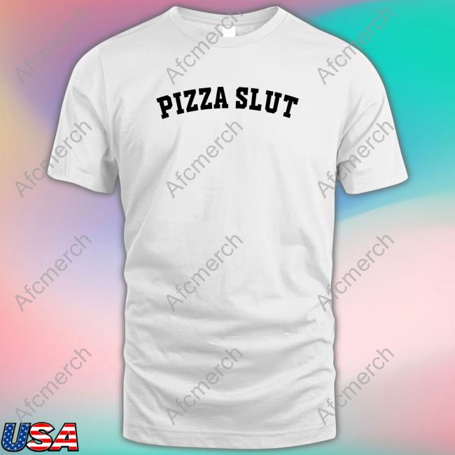 Shirts That Go Hard Pizza Slut Shirt