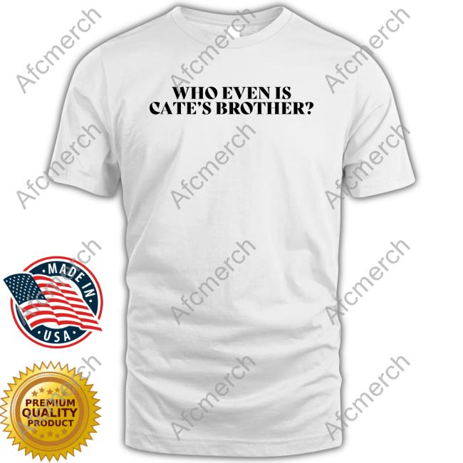 Who Even Is Cate's Brother T Shirt