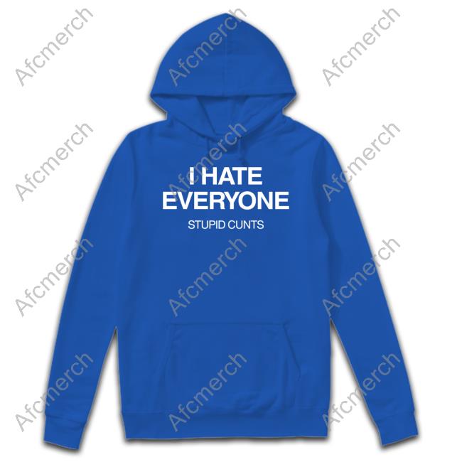 Official I Hate Everyone Stupid Cunts Shirts