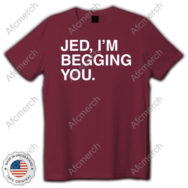 Jed I'm Begging You T-Shirt Jed I'm Begging You T-Shirt Obvious Shirts