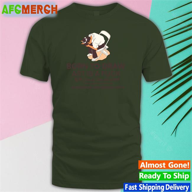 Born To Draw Art Is A Fuck Tee