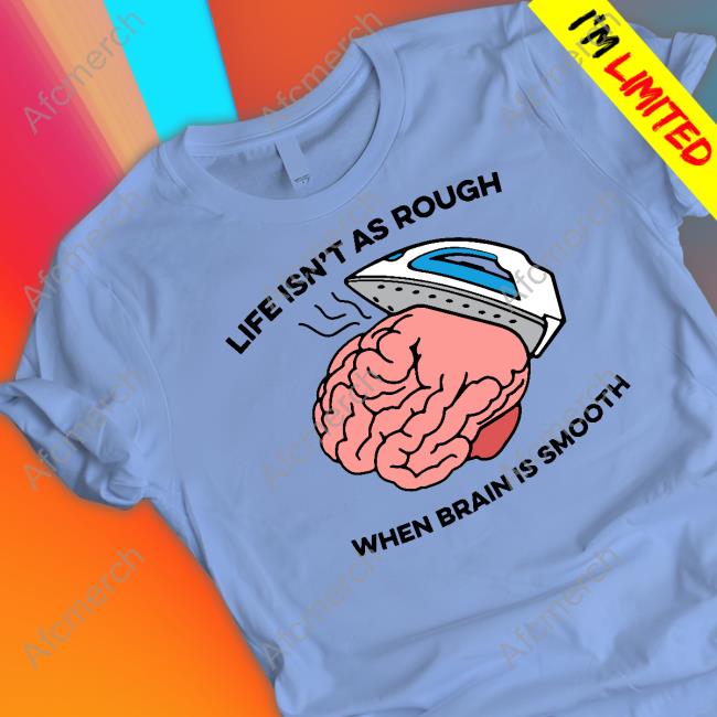 Life Isn't As Rough, When Brain Is Smooth Tee