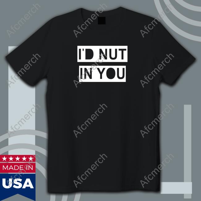 I'd Nut In You Tee