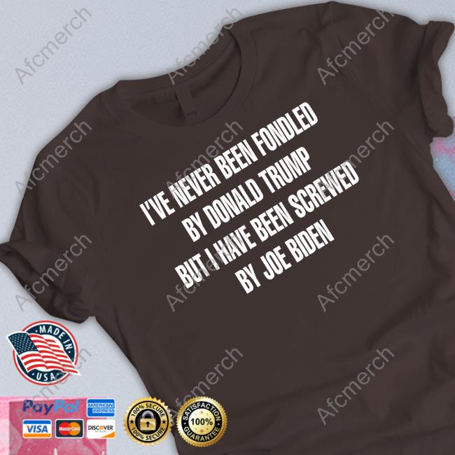 Official I've Never Been Fondled By Donald Trump But I Have Been Screwed By Joe Biden Shirts
