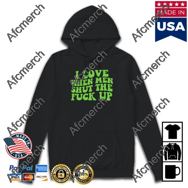 I Love When Men Shut The Fuck Up Unisex T Shirt