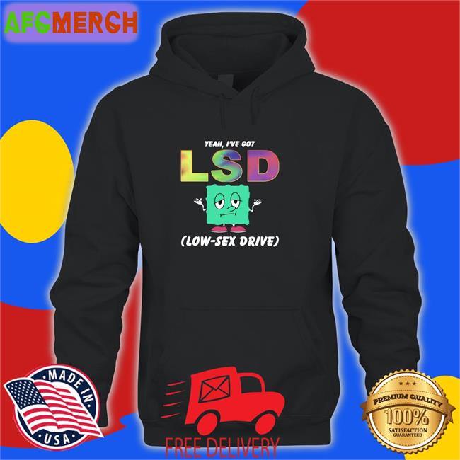 Funny Thegoodshirts Yeah I've Got Lsd Low Sex Drive Shirt Shirts That Go Hard