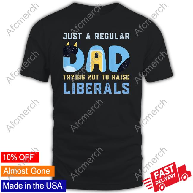 Blooie Just A Regular Dad Trying Not To Raise Liberals T Shirt