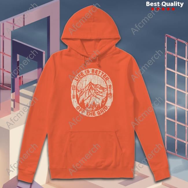Life Is Better Off The Grid T Shirt Official Wild Wonderful Off Grid Life Is Better Off The Grid T Shirt