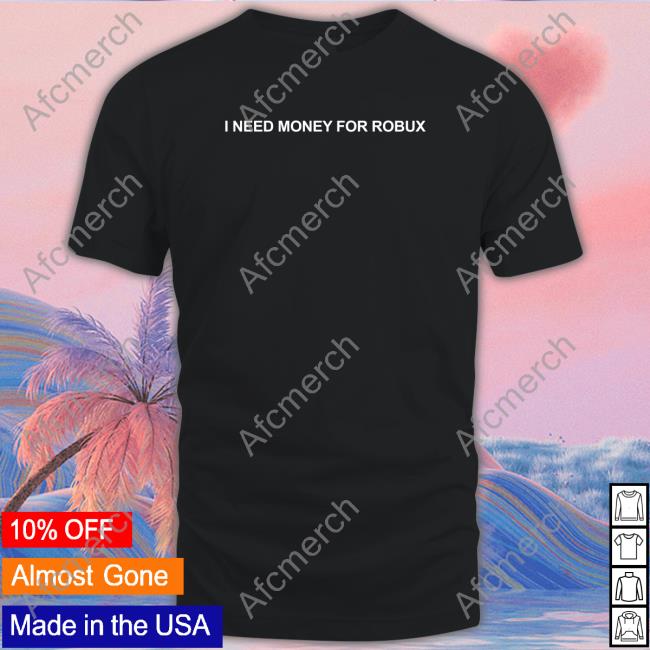 I Need Money For Robux Tee