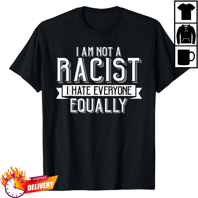 Official I Am Not A Racist I Hate Everyone Equally New Tee