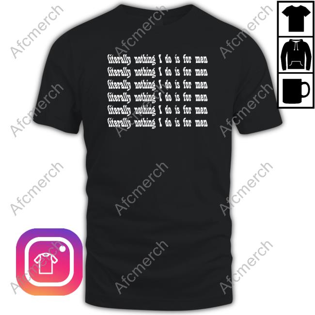 Literally Nothing I Do Is For Men T-Shirt Casuallygreg