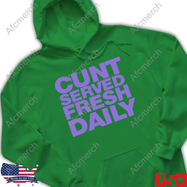 Cunt Served Fresh Daily T Shirt Cunt Served Fresh Daily Shirt Shirts That Go Hard Shirtsthtgohard