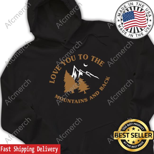 Love You To The Mountains And Back Tee Shirt Kaci & Casey Merch Love You To The Mountains And Back Hooded Sweatshirt