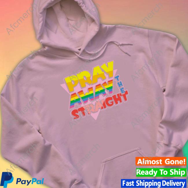 Official Pray Away The Straight Sweatshirt Pray Away The Straight Limited Edition Hooded Sweatshirt Shirts That Go Hard