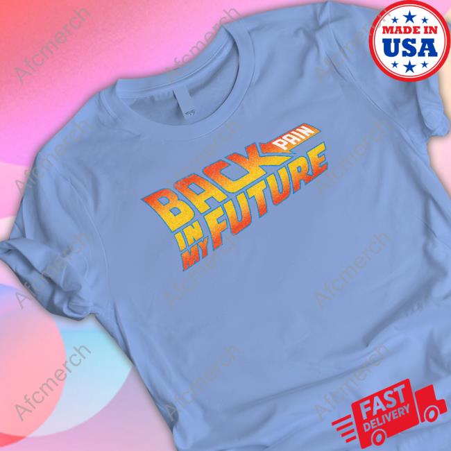 Shitheadsteve Back Pain In My Future Shirts Back Pain In My Future Shirts