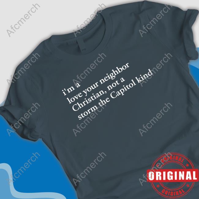 I'm A Love Your Neighbor Christian Not A Storm The Capitol Kind Tee