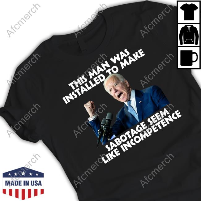 Joe Biden This Man Was Installed To Make Sabotage Seem Like Incompetence T-Shirt Rebelcat Rebelpuss