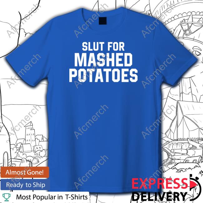 Official Middleclassfancy Merch Slut For Mashed Potatoes T Shirts Slut For Mashed Potatoes Sweatshirt