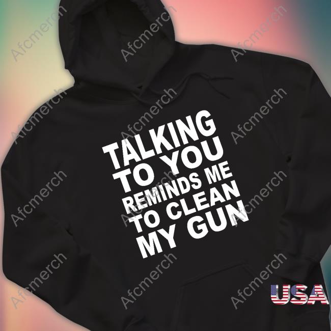 Talking To You Reminds Me To Clean My Gun Long Sleeve T Shirt