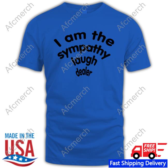 Shirts That Go Hard I Am The Sympathy Laugh Dealer Sweatshirt