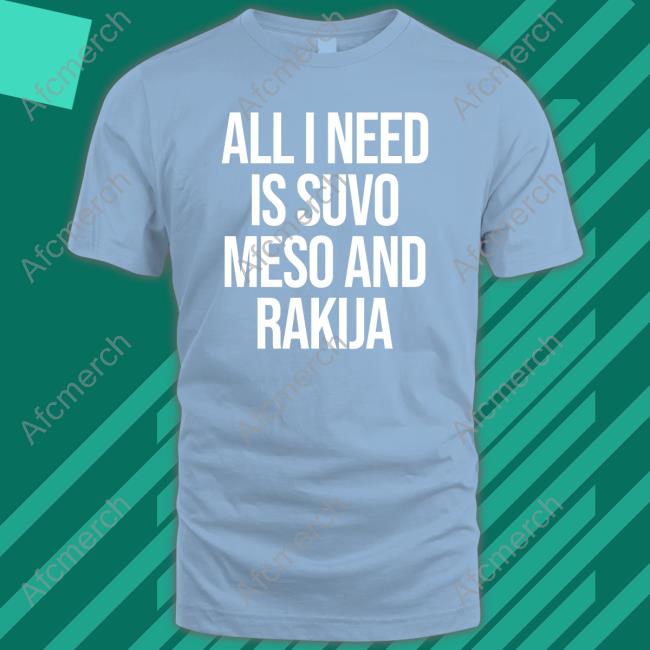 All I Need Is Suvo Meso And Rakija Shirt Black
