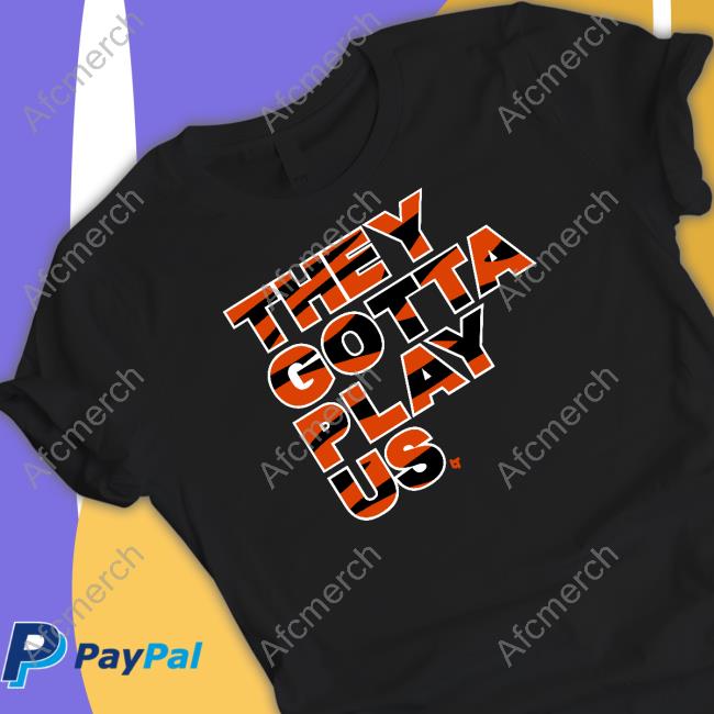 They Gotta Play Us Shirt Bengals