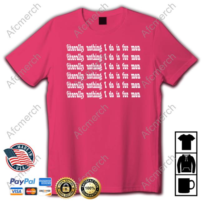 Literally Nothing I Do Is For Men T Shirt Casuallygreg Literally Nothing I Do Is For Men Tee Shirt Casuallygreg