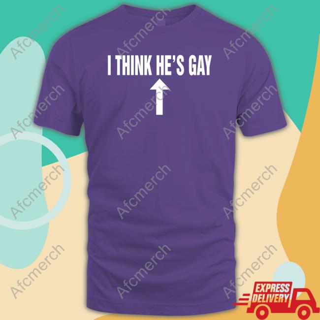 I Think He's Gay Tee Shirt