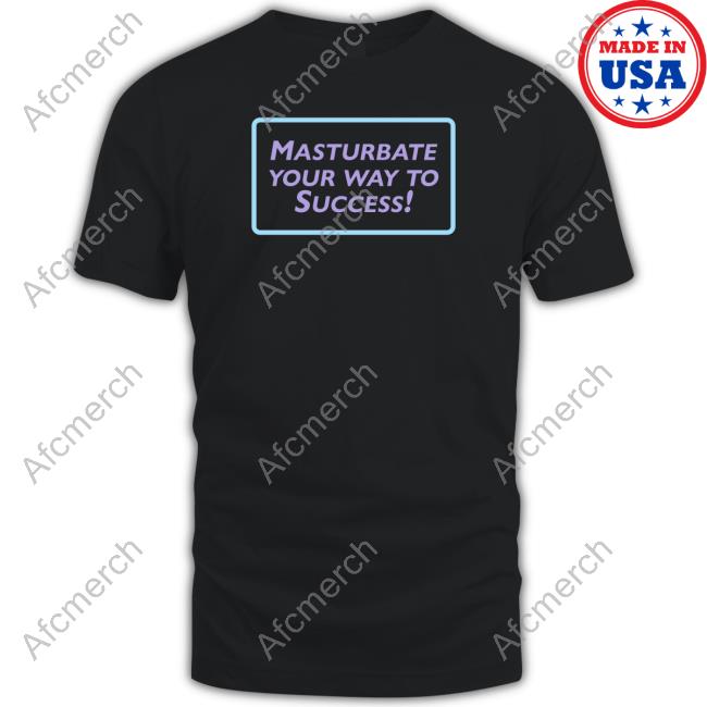 Masturbate Your Way To Success T Shirts