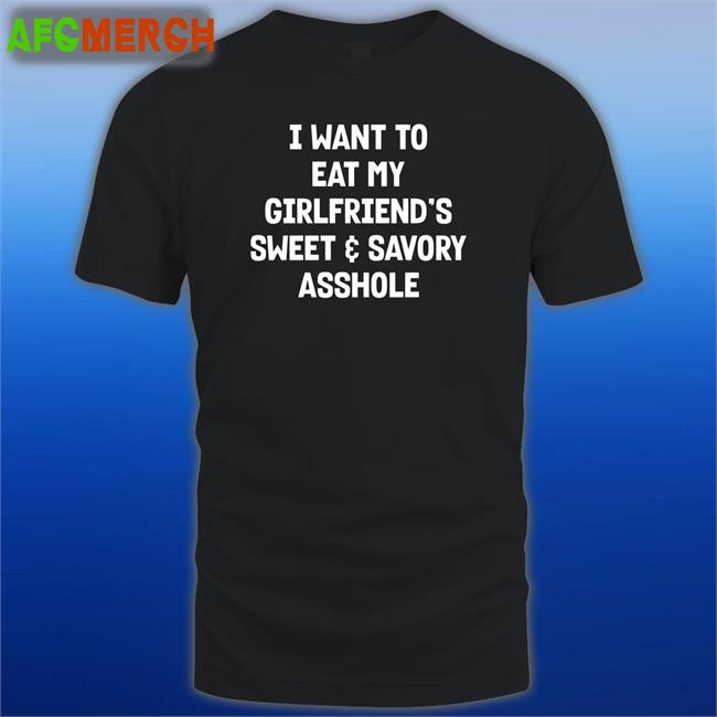 I Want To Eat My Girlfiend's Sweet Savory Asshole Tee Shirt