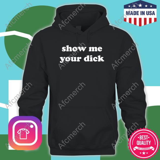 Shirts That Go Hard Show Me Your Dick Long Sleeve