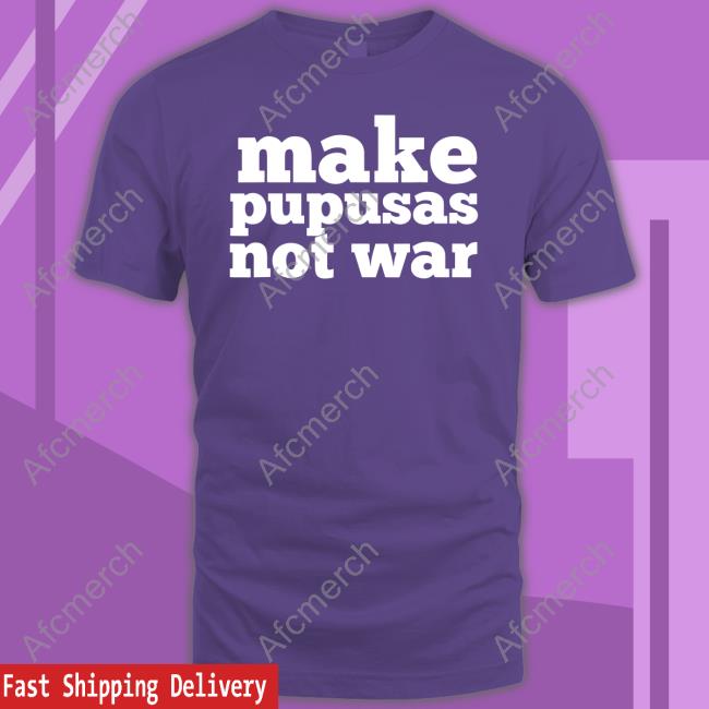 Official Make Pupusas Not War Shirt Official Make Pupusas Not War T-Shirt