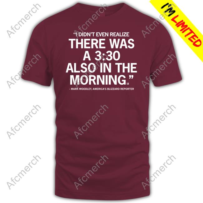 Official Mark Woodley I Didn't Even Realize There Was A 3:30 Also In The Morning Shirts
