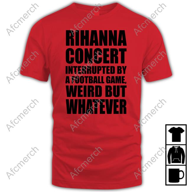 Rihanna Concert Interrupted By A Football Game Weird But Whatever Tee Shirt Pop Base Super Bowl