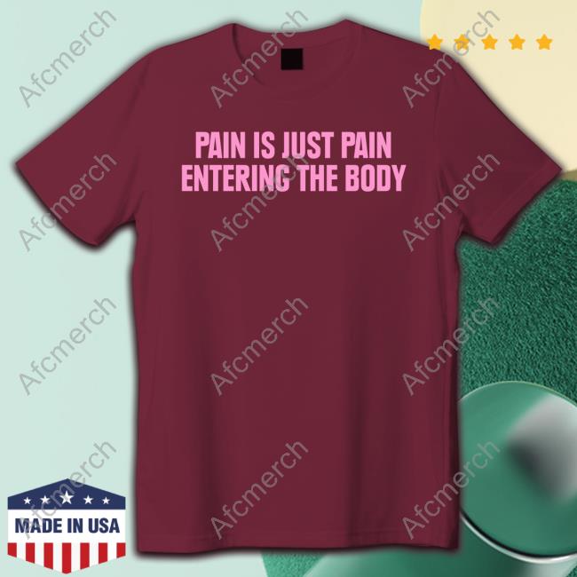Official Topatoco Pain Is Just Pain Entering The Body Shirts