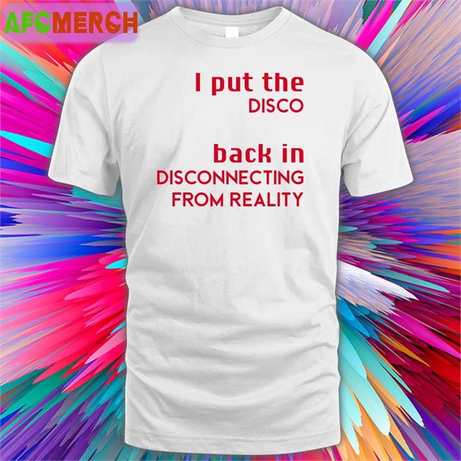 Shirts That Go Hard I Put The Disco Back In Disconnecting From Reality Long Sleeve Tee Shirtsthtgohard