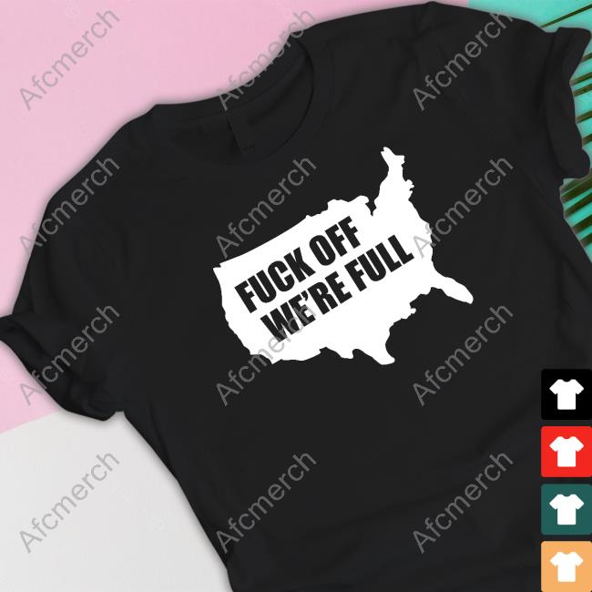 Fuck Off We're Full T-Shirt