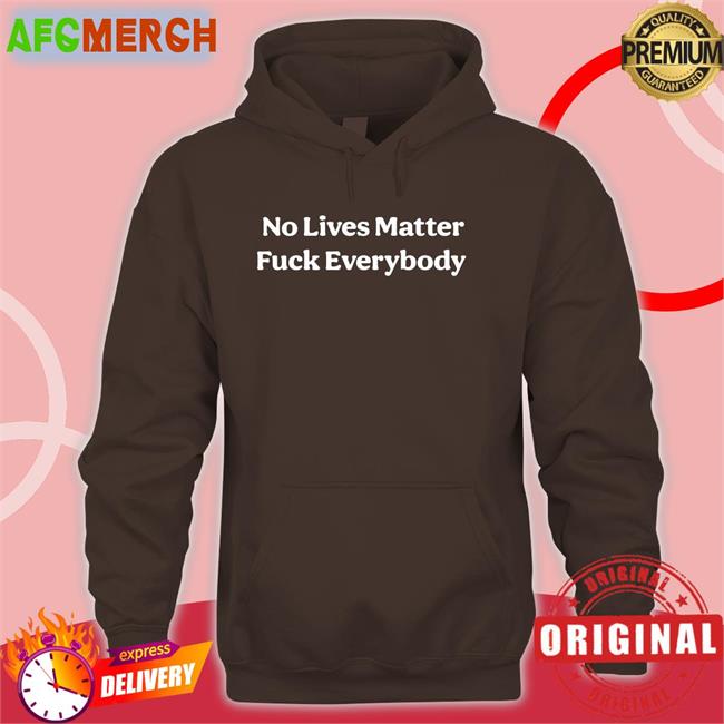 No Lives Matter Fuck Everybody Shirt Funny