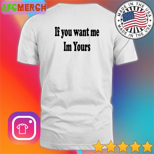 Shirts That Go Hard If You Want Me Im Yours Edition Limited Sweatshirt Shirtsthtgohard