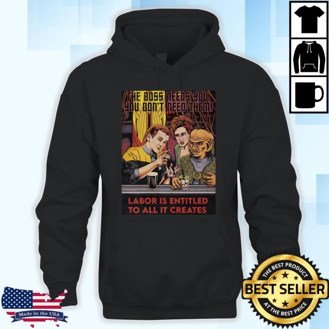 The Boss Needs You You Don't Need Them Labor Is Entitled To All It Creates Shirt