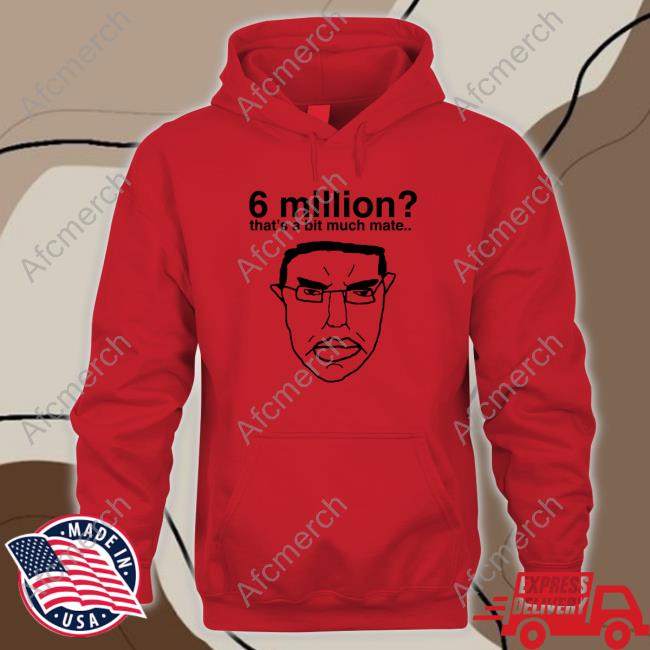 Official 6 Million That's A Bit Much Mate Tee Shirt