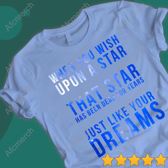 When You Wish Upon A Star That Star Has Been Dead For Years Just Like Your Dreams Sweatshirt When You Wish Upon A Star That Star Has Been Dead For Years Just Like Your Dreams Long Sleeve T Shirt