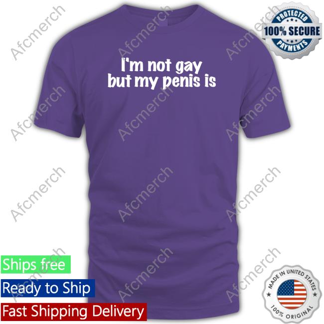 I'm Not Gay But My Penis Is Hat I'm Not Gay But My Penis Is Shirts