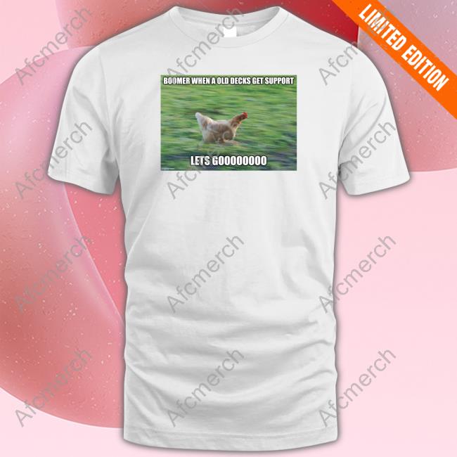 Boomer When A Old Decks Get Support Lets Goooooooo Hot Shirt