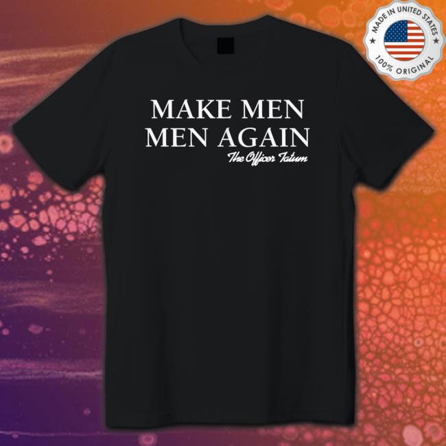 Officer Tatum Merch Make Men Men Again Shirt